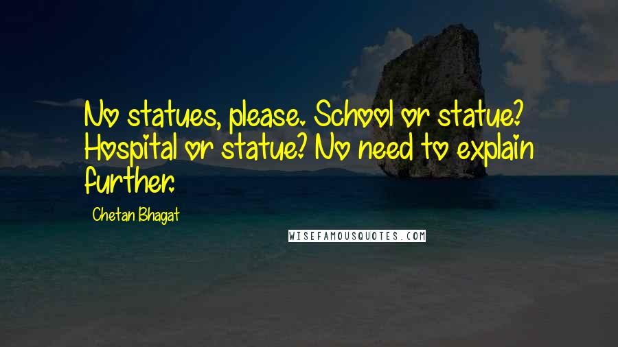 Chetan Bhagat Quotes: No statues, please. School or statue? Hospital or statue? No need to explain further.
