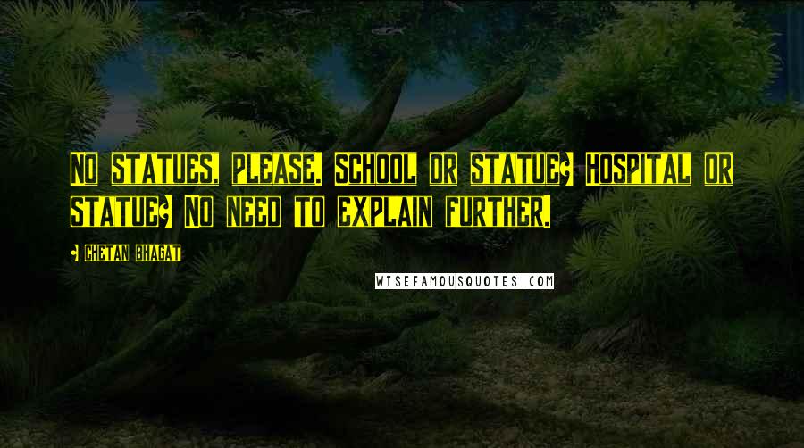 Chetan Bhagat Quotes: No statues, please. School or statue? Hospital or statue? No need to explain further.