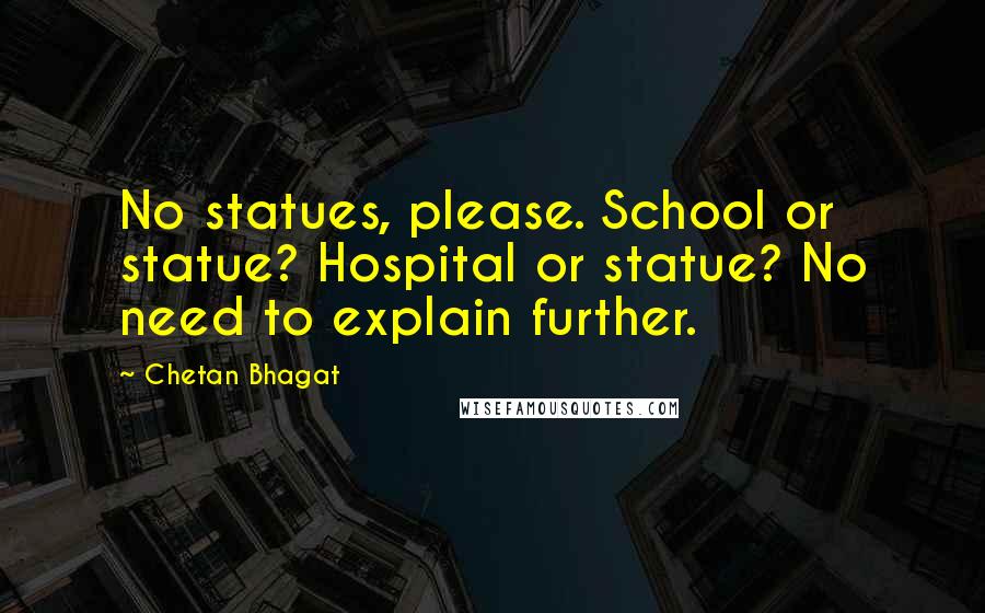 Chetan Bhagat Quotes: No statues, please. School or statue? Hospital or statue? No need to explain further.