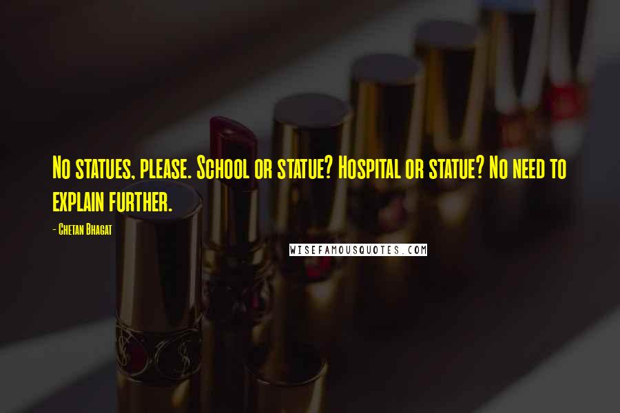 Chetan Bhagat Quotes: No statues, please. School or statue? Hospital or statue? No need to explain further.