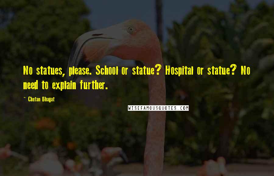 Chetan Bhagat Quotes: No statues, please. School or statue? Hospital or statue? No need to explain further.