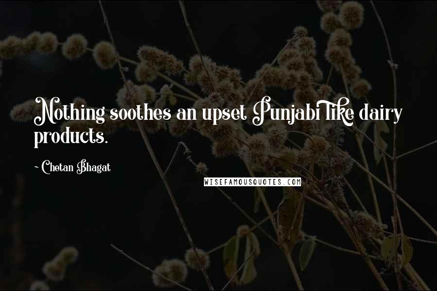 Chetan Bhagat Quotes: Nothing soothes an upset Punjabi like dairy products.