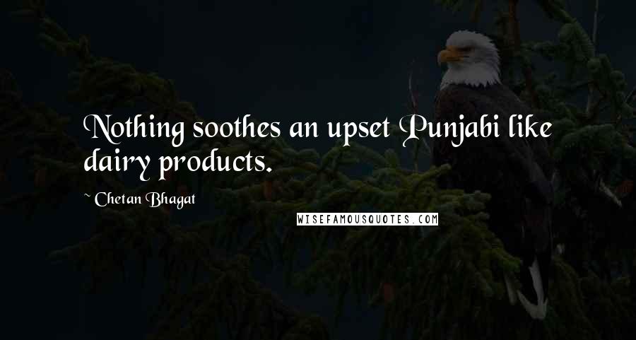 Chetan Bhagat Quotes: Nothing soothes an upset Punjabi like dairy products.