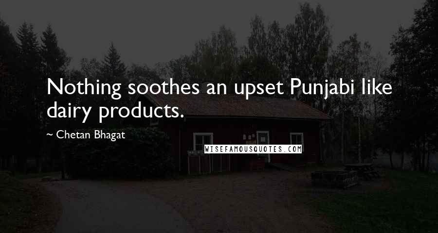 Chetan Bhagat Quotes: Nothing soothes an upset Punjabi like dairy products.