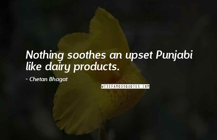 Chetan Bhagat Quotes: Nothing soothes an upset Punjabi like dairy products.
