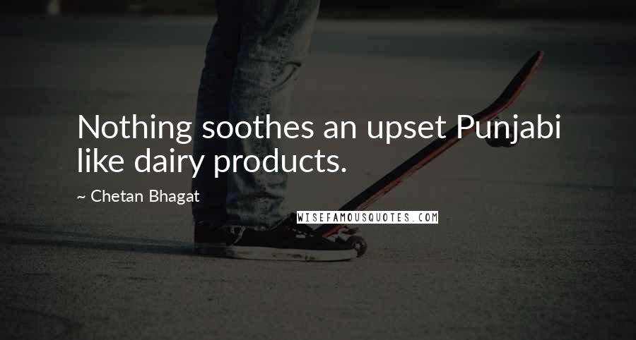 Chetan Bhagat Quotes: Nothing soothes an upset Punjabi like dairy products.