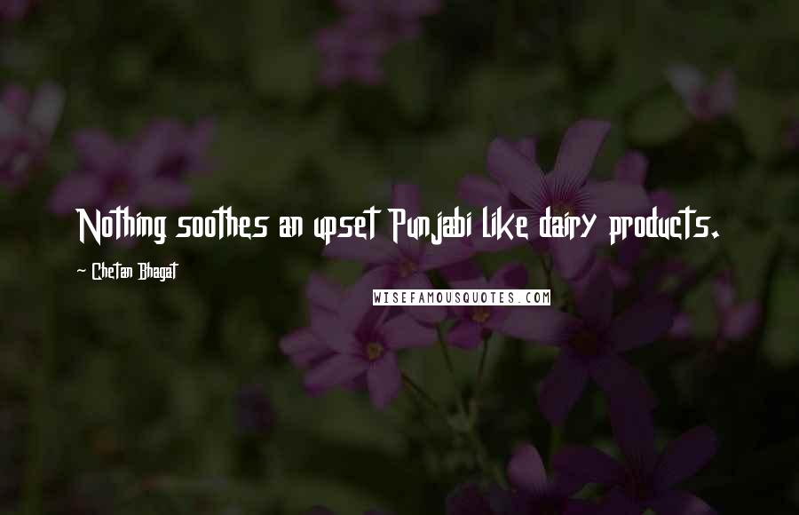 Chetan Bhagat Quotes: Nothing soothes an upset Punjabi like dairy products.