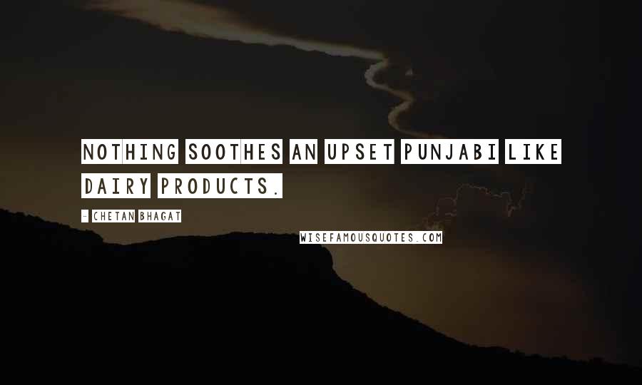 Chetan Bhagat Quotes: Nothing soothes an upset Punjabi like dairy products.