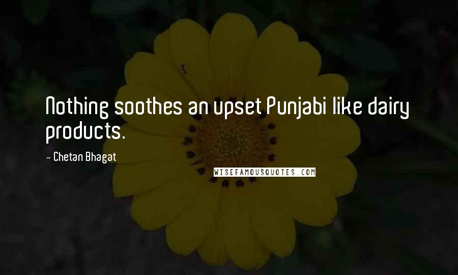 Chetan Bhagat Quotes: Nothing soothes an upset Punjabi like dairy products.