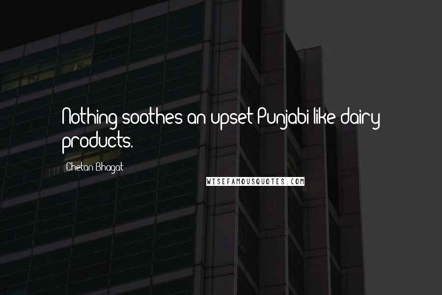 Chetan Bhagat Quotes: Nothing soothes an upset Punjabi like dairy products.