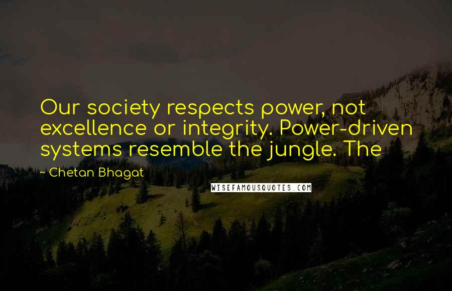 Chetan Bhagat Quotes: Our society respects power, not excellence or integrity. Power-driven systems resemble the jungle. The