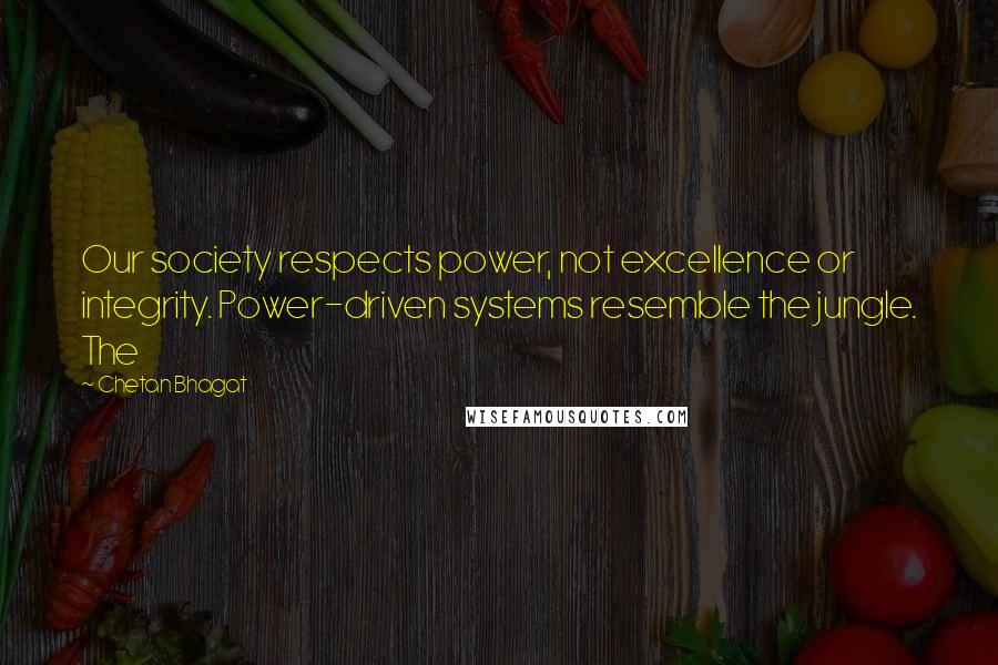 Chetan Bhagat Quotes: Our society respects power, not excellence or integrity. Power-driven systems resemble the jungle. The