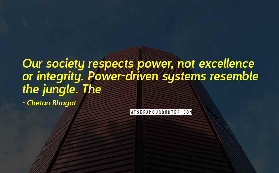 Chetan Bhagat Quotes: Our society respects power, not excellence or integrity. Power-driven systems resemble the jungle. The