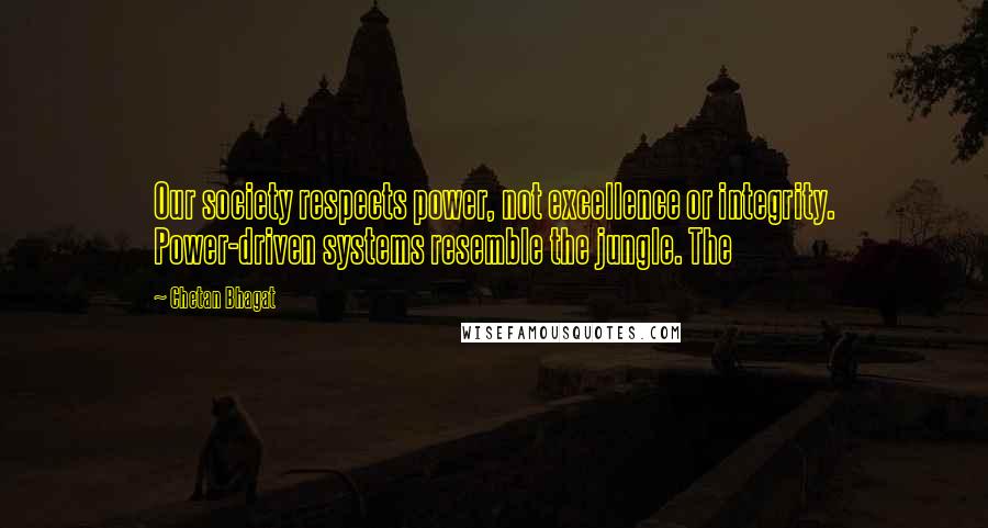 Chetan Bhagat Quotes: Our society respects power, not excellence or integrity. Power-driven systems resemble the jungle. The