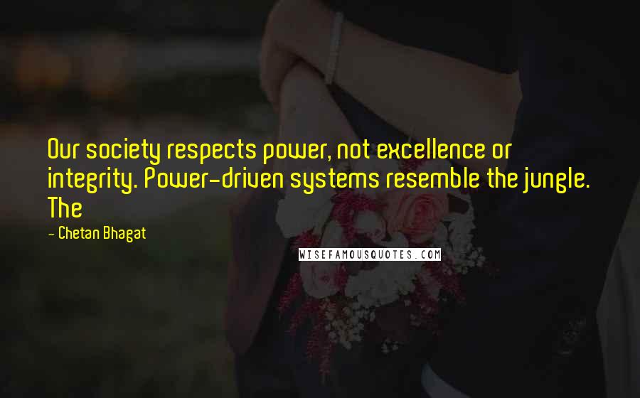 Chetan Bhagat Quotes: Our society respects power, not excellence or integrity. Power-driven systems resemble the jungle. The