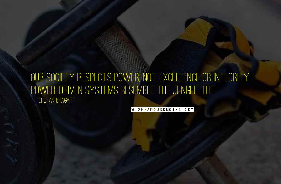 Chetan Bhagat Quotes: Our society respects power, not excellence or integrity. Power-driven systems resemble the jungle. The