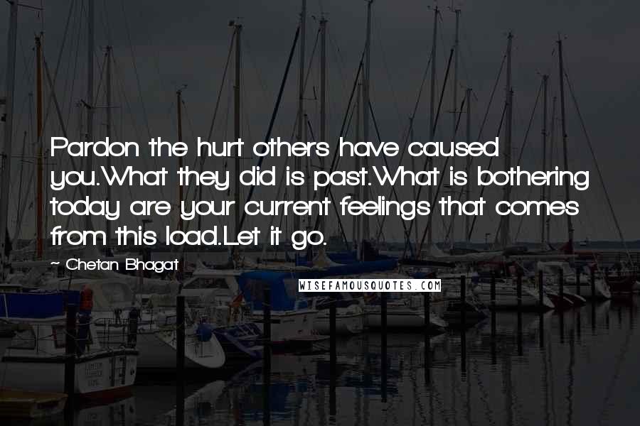 Chetan Bhagat Quotes: Pardon the hurt others have caused you.What they did is past.What is bothering today are your current feelings that comes from this load.Let it go.