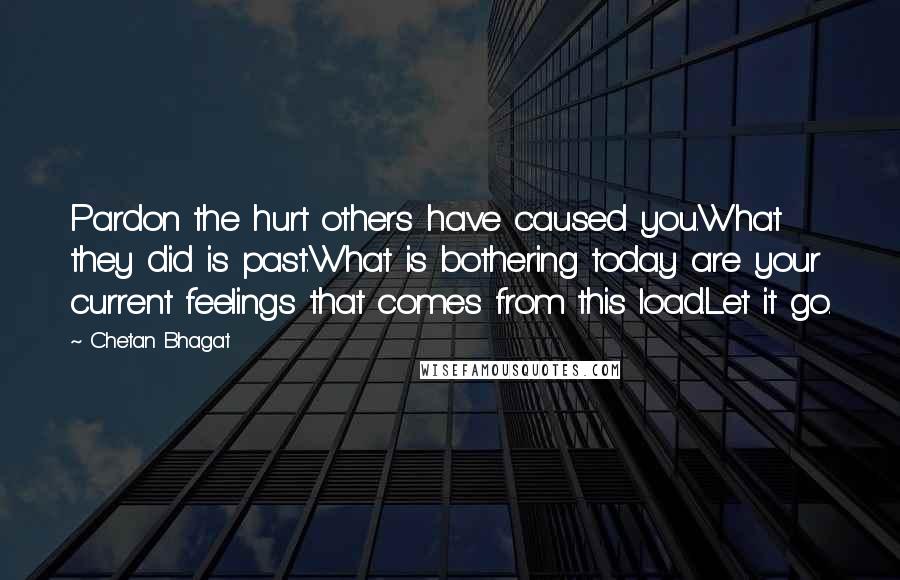 Chetan Bhagat Quotes: Pardon the hurt others have caused you.What they did is past.What is bothering today are your current feelings that comes from this load.Let it go.