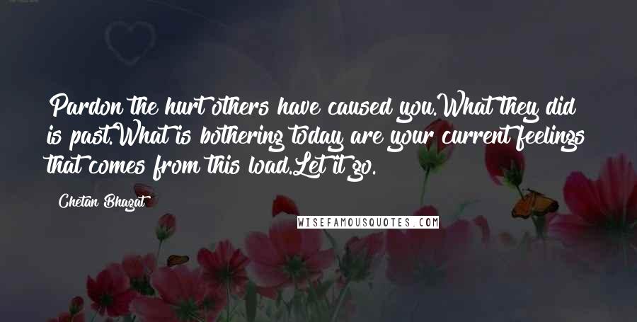 Chetan Bhagat Quotes: Pardon the hurt others have caused you.What they did is past.What is bothering today are your current feelings that comes from this load.Let it go.