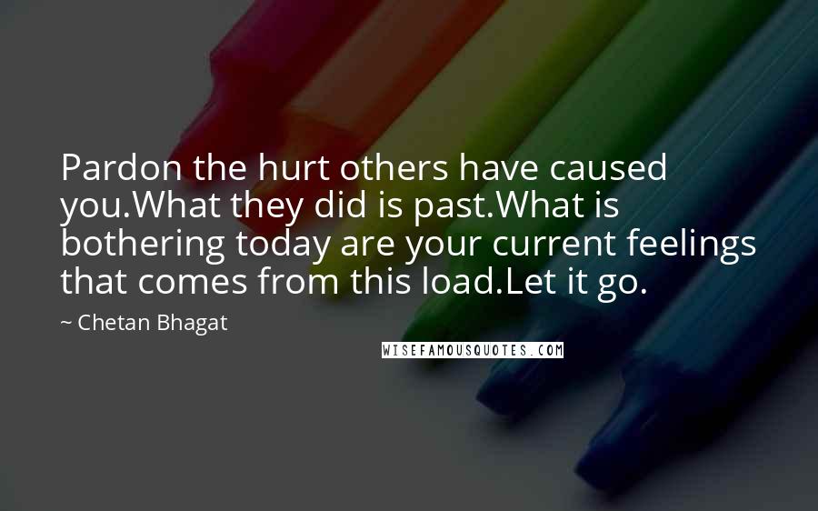 Chetan Bhagat Quotes: Pardon the hurt others have caused you.What they did is past.What is bothering today are your current feelings that comes from this load.Let it go.