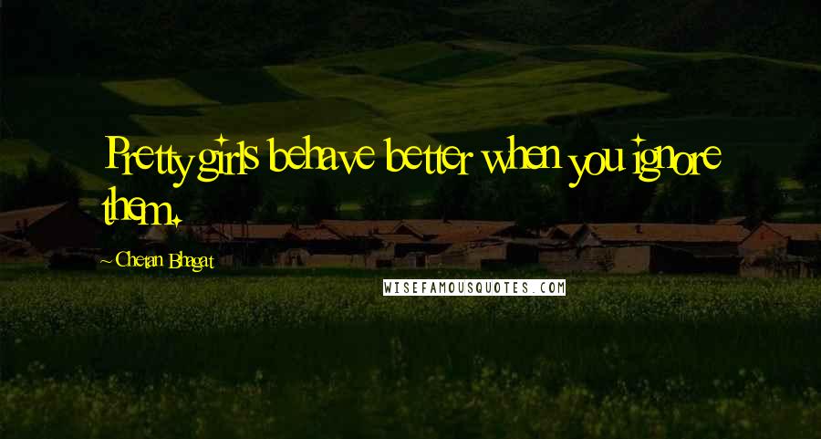 Chetan Bhagat Quotes: Pretty girls behave better when you ignore them.