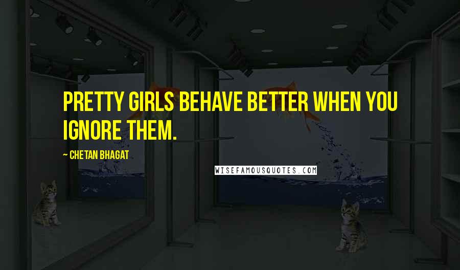 Chetan Bhagat Quotes: Pretty girls behave better when you ignore them.