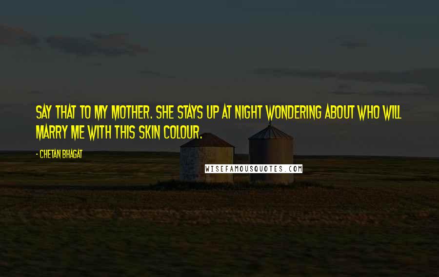 Chetan Bhagat Quotes: Say that to my mother. She stays up at night wondering about who will marry me with this skin colour.