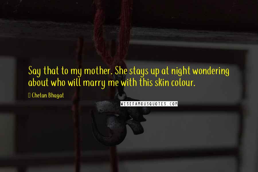 Chetan Bhagat Quotes: Say that to my mother. She stays up at night wondering about who will marry me with this skin colour.