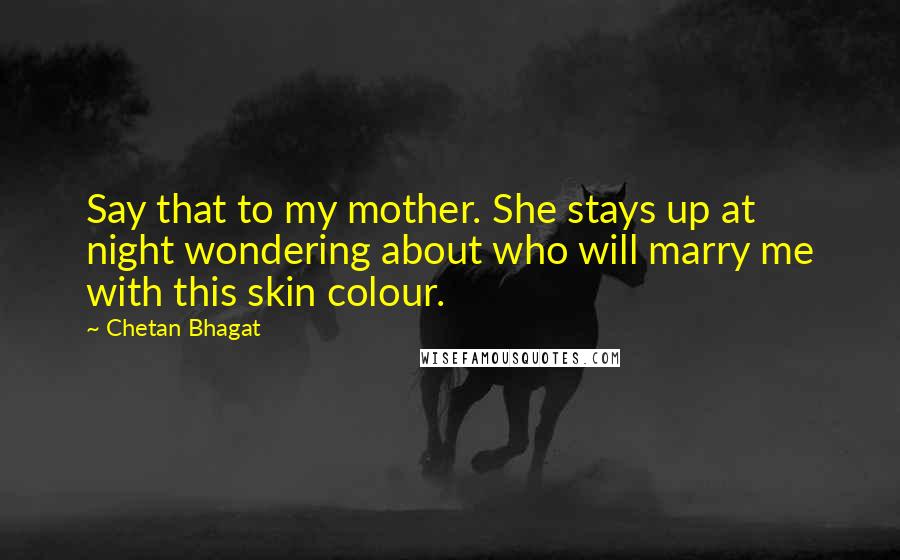 Chetan Bhagat Quotes: Say that to my mother. She stays up at night wondering about who will marry me with this skin colour.