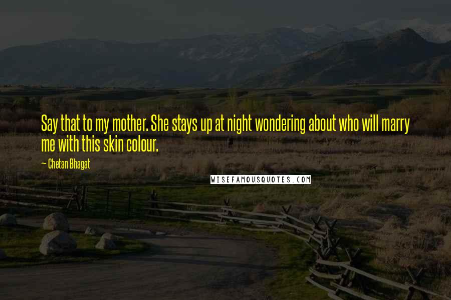 Chetan Bhagat Quotes: Say that to my mother. She stays up at night wondering about who will marry me with this skin colour.