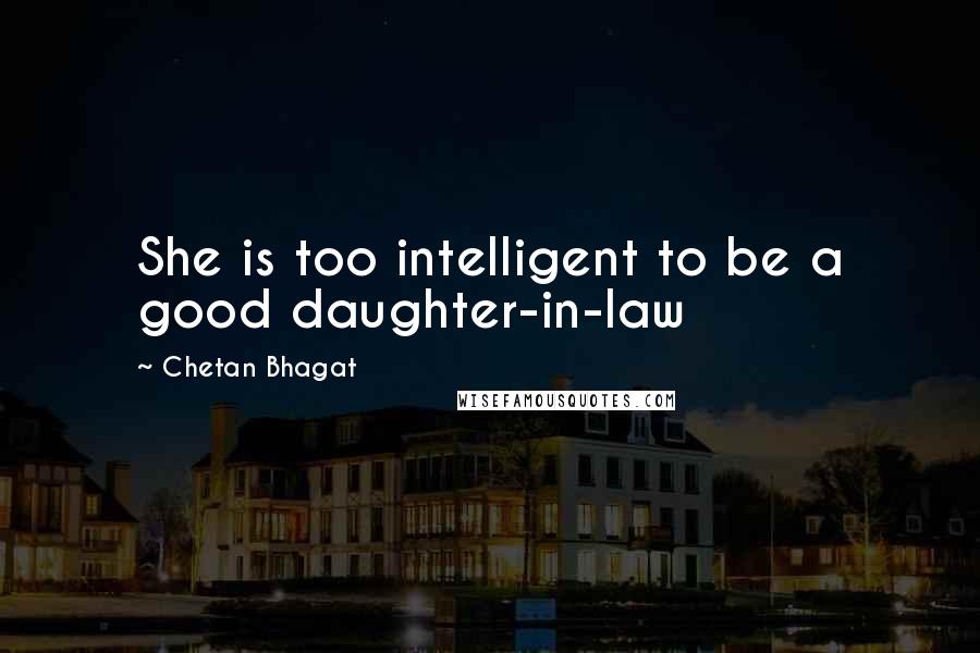 Chetan Bhagat Quotes: She is too intelligent to be a good daughter-in-law