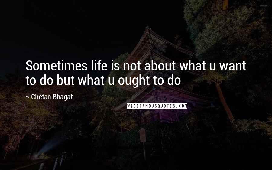 Chetan Bhagat Quotes: Sometimes life is not about what u want to do but what u ought to do