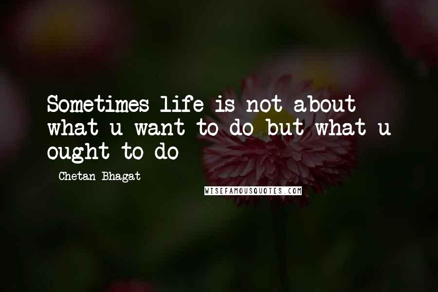 Chetan Bhagat Quotes: Sometimes life is not about what u want to do but what u ought to do