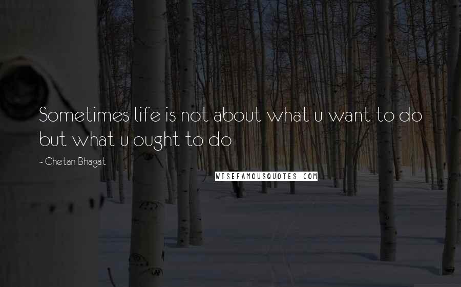 Chetan Bhagat Quotes: Sometimes life is not about what u want to do but what u ought to do