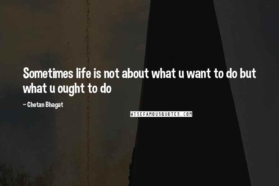 Chetan Bhagat Quotes: Sometimes life is not about what u want to do but what u ought to do