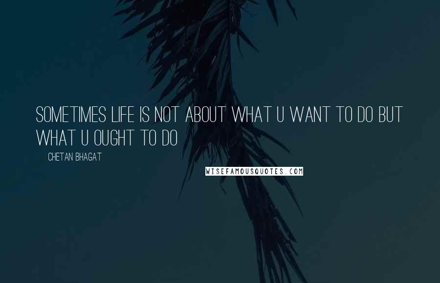 Chetan Bhagat Quotes: Sometimes life is not about what u want to do but what u ought to do