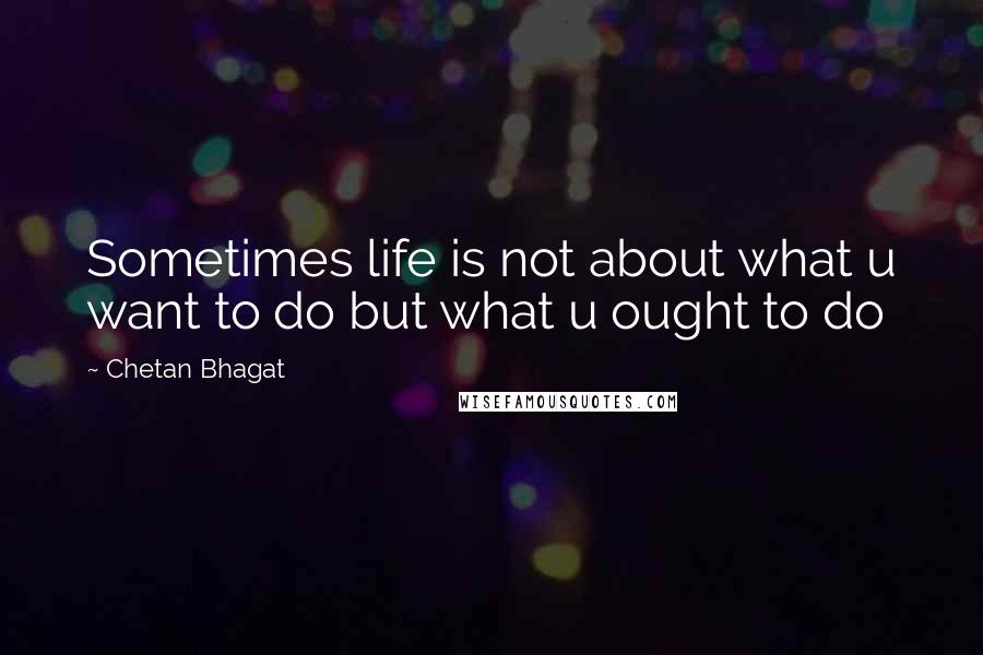 Chetan Bhagat Quotes: Sometimes life is not about what u want to do but what u ought to do