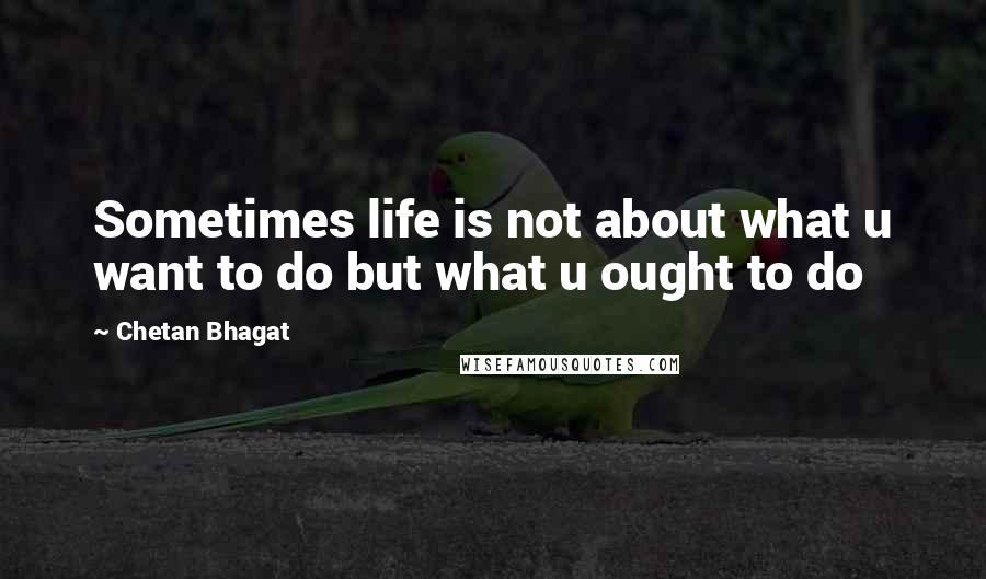 Chetan Bhagat Quotes: Sometimes life is not about what u want to do but what u ought to do