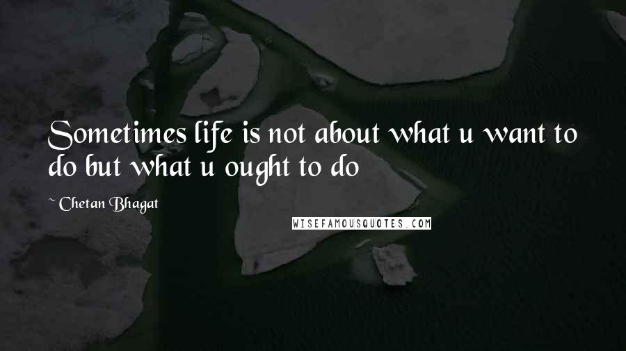 Chetan Bhagat Quotes: Sometimes life is not about what u want to do but what u ought to do