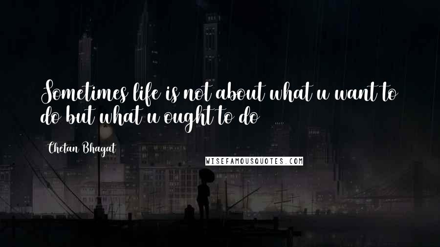 Chetan Bhagat Quotes: Sometimes life is not about what u want to do but what u ought to do