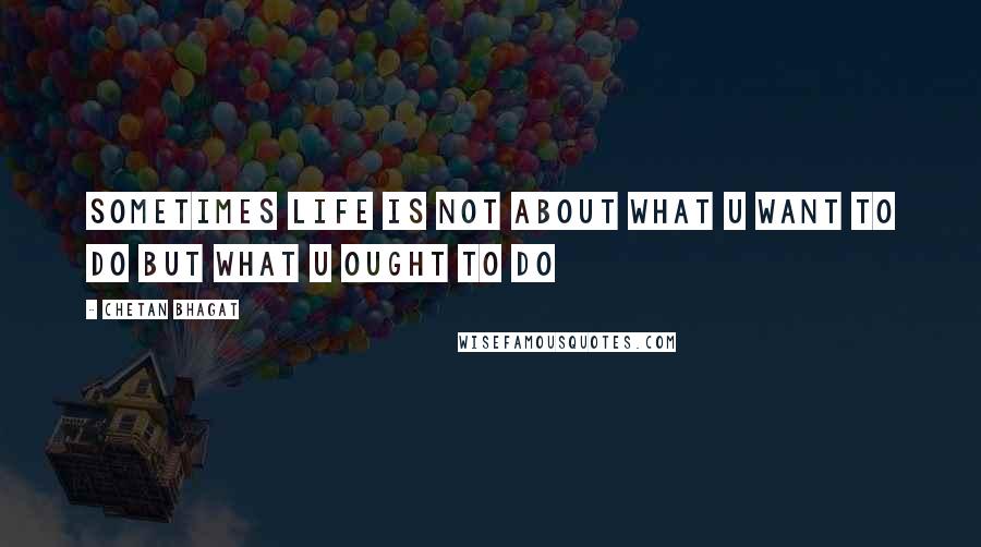 Chetan Bhagat Quotes: Sometimes life is not about what u want to do but what u ought to do