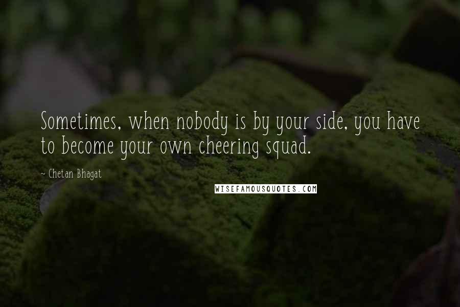 Chetan Bhagat Quotes: Sometimes, when nobody is by your side, you have to become your own cheering squad.