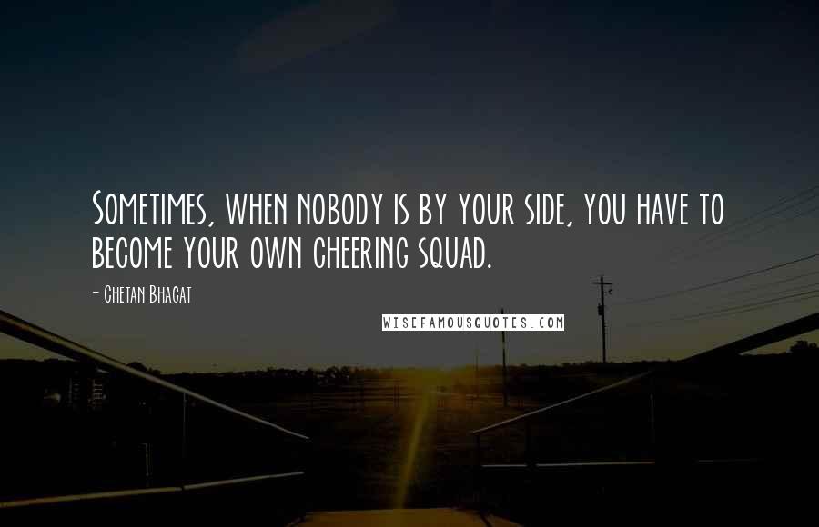 Chetan Bhagat Quotes: Sometimes, when nobody is by your side, you have to become your own cheering squad.