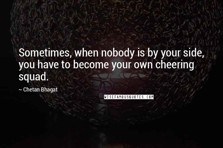 Chetan Bhagat Quotes: Sometimes, when nobody is by your side, you have to become your own cheering squad.