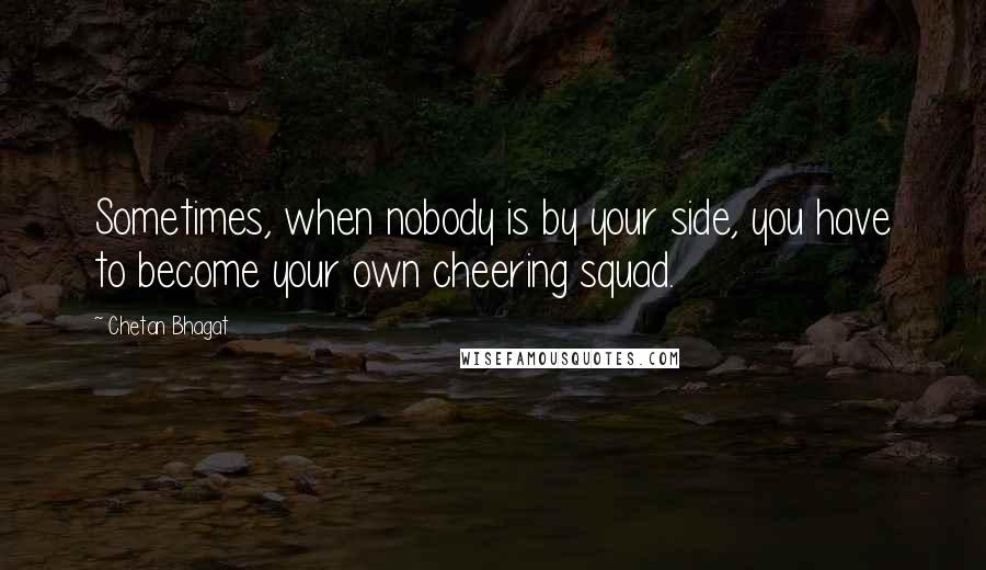 Chetan Bhagat Quotes: Sometimes, when nobody is by your side, you have to become your own cheering squad.