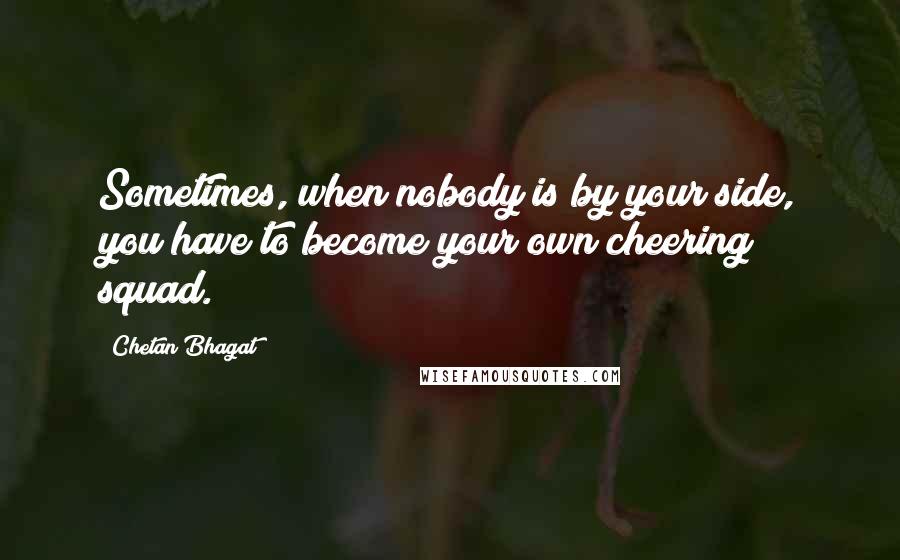 Chetan Bhagat Quotes: Sometimes, when nobody is by your side, you have to become your own cheering squad.