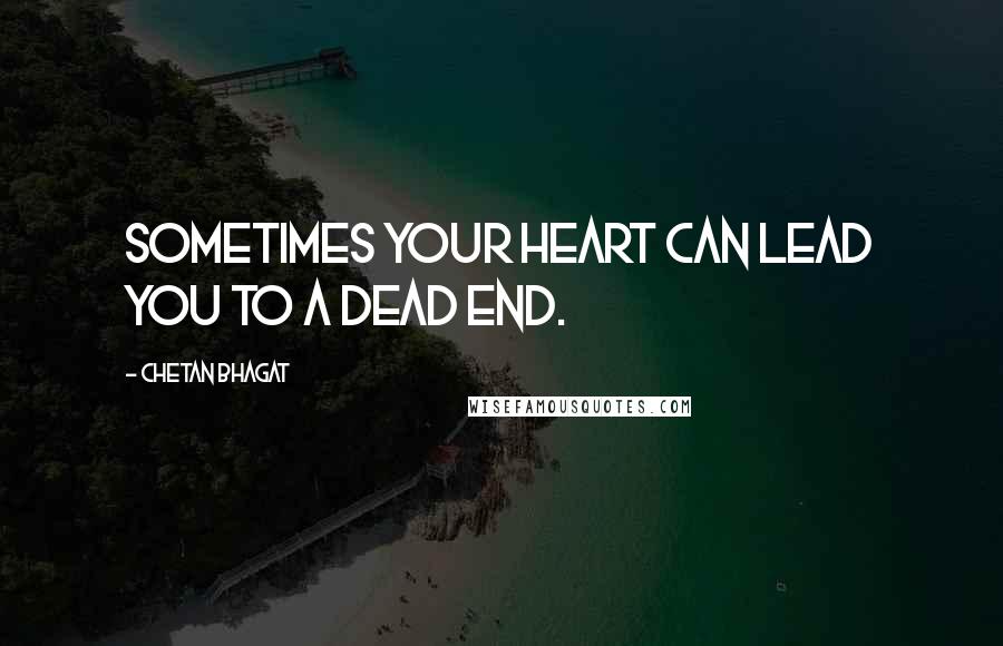 Chetan Bhagat Quotes: Sometimes your heart can lead you to a dead end.