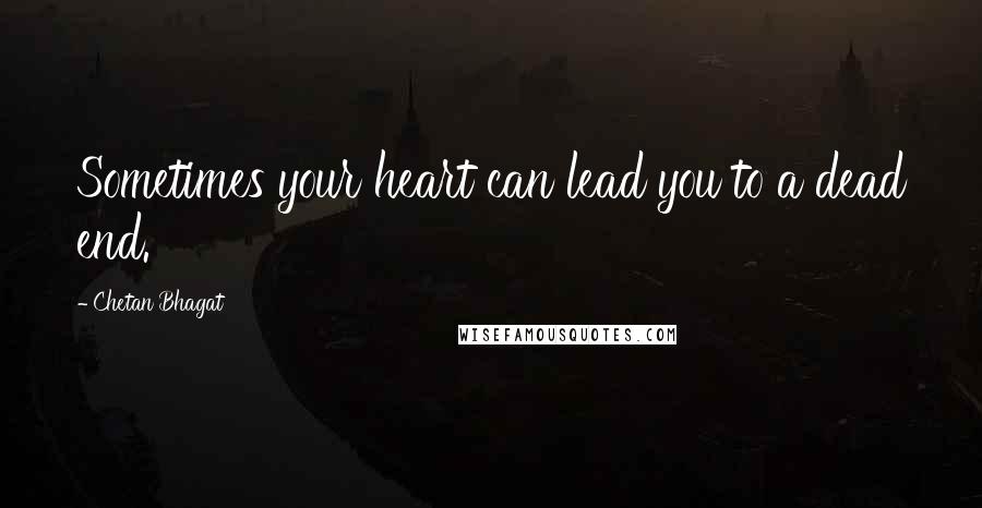 Chetan Bhagat Quotes: Sometimes your heart can lead you to a dead end.