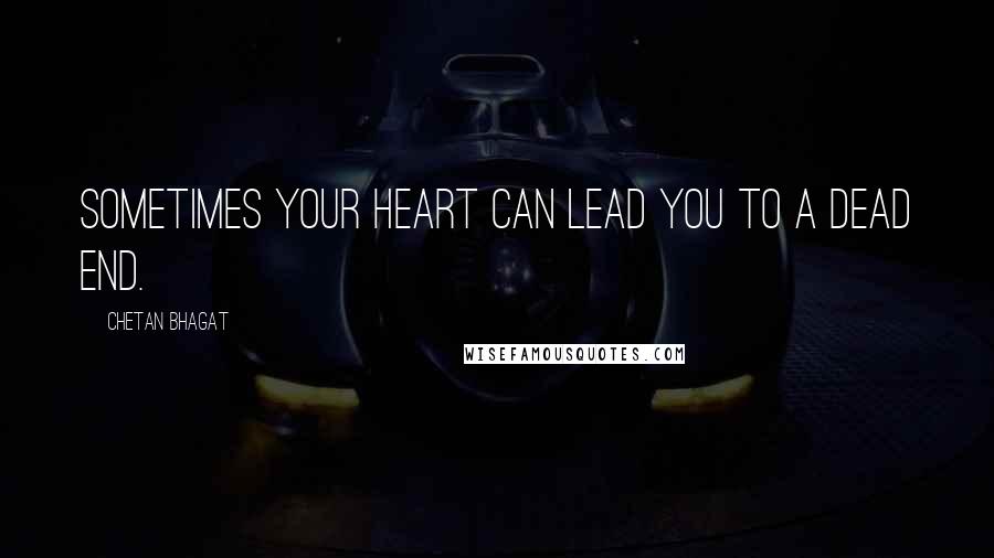 Chetan Bhagat Quotes: Sometimes your heart can lead you to a dead end.