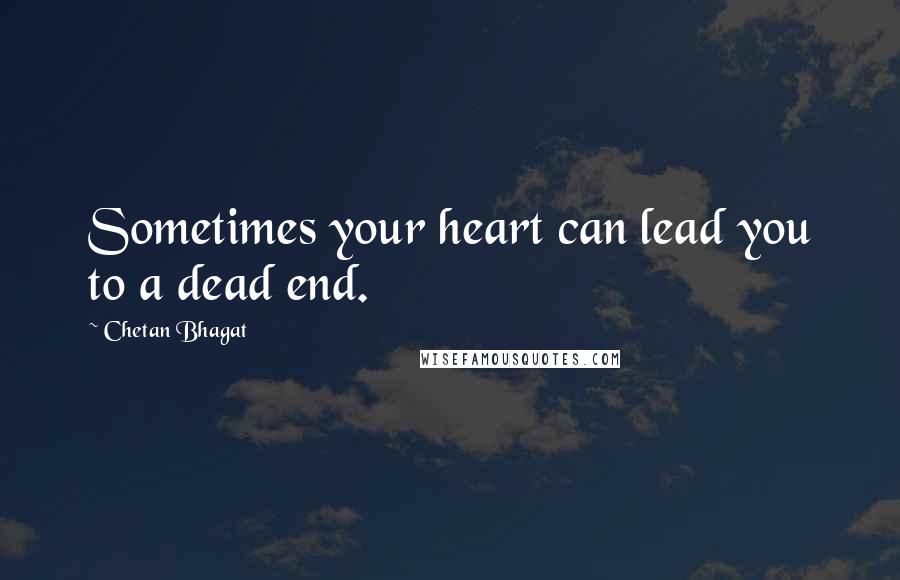 Chetan Bhagat Quotes: Sometimes your heart can lead you to a dead end.